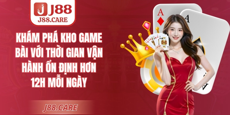 Khám phá kho game bài với thời gian vận hành ổn định hơn 12H mỗi ngày